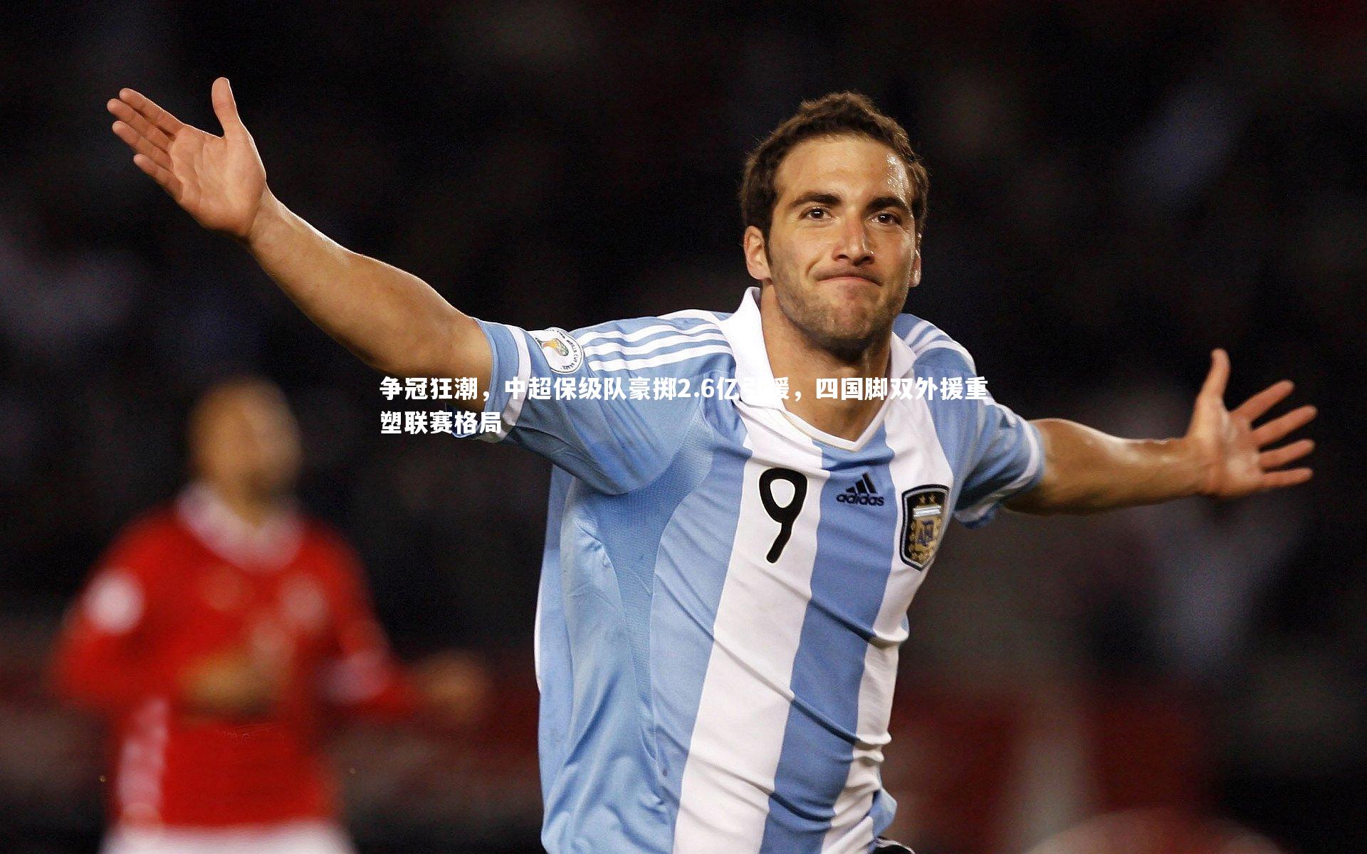 争冠狂潮，中超保级队豪掷2.6亿引援，四国脚双外援重塑联赛格局