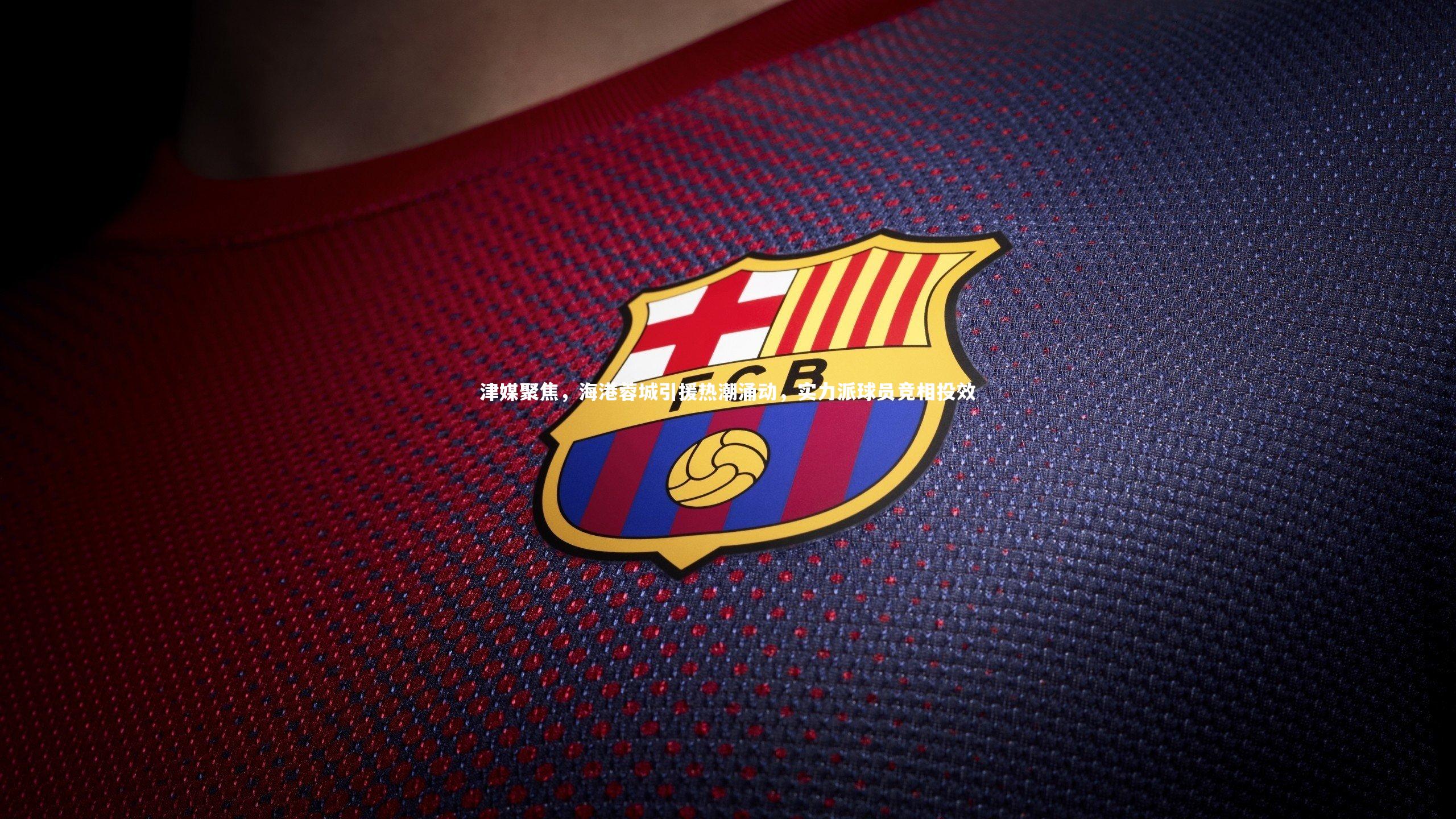 津媒聚焦,海港蓉城引援热潮涌动,实力派球员竞相投效