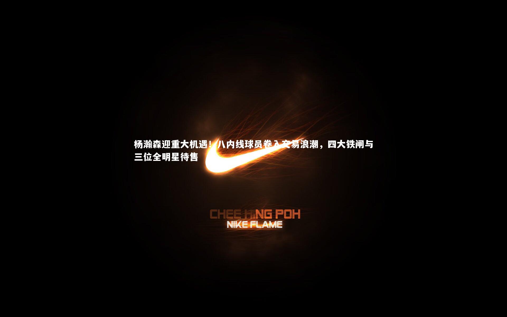 金年会：杨瀚森迎重大机遇！八内线球员卷入交易浪潮，四大铁闸与三位全明星待售