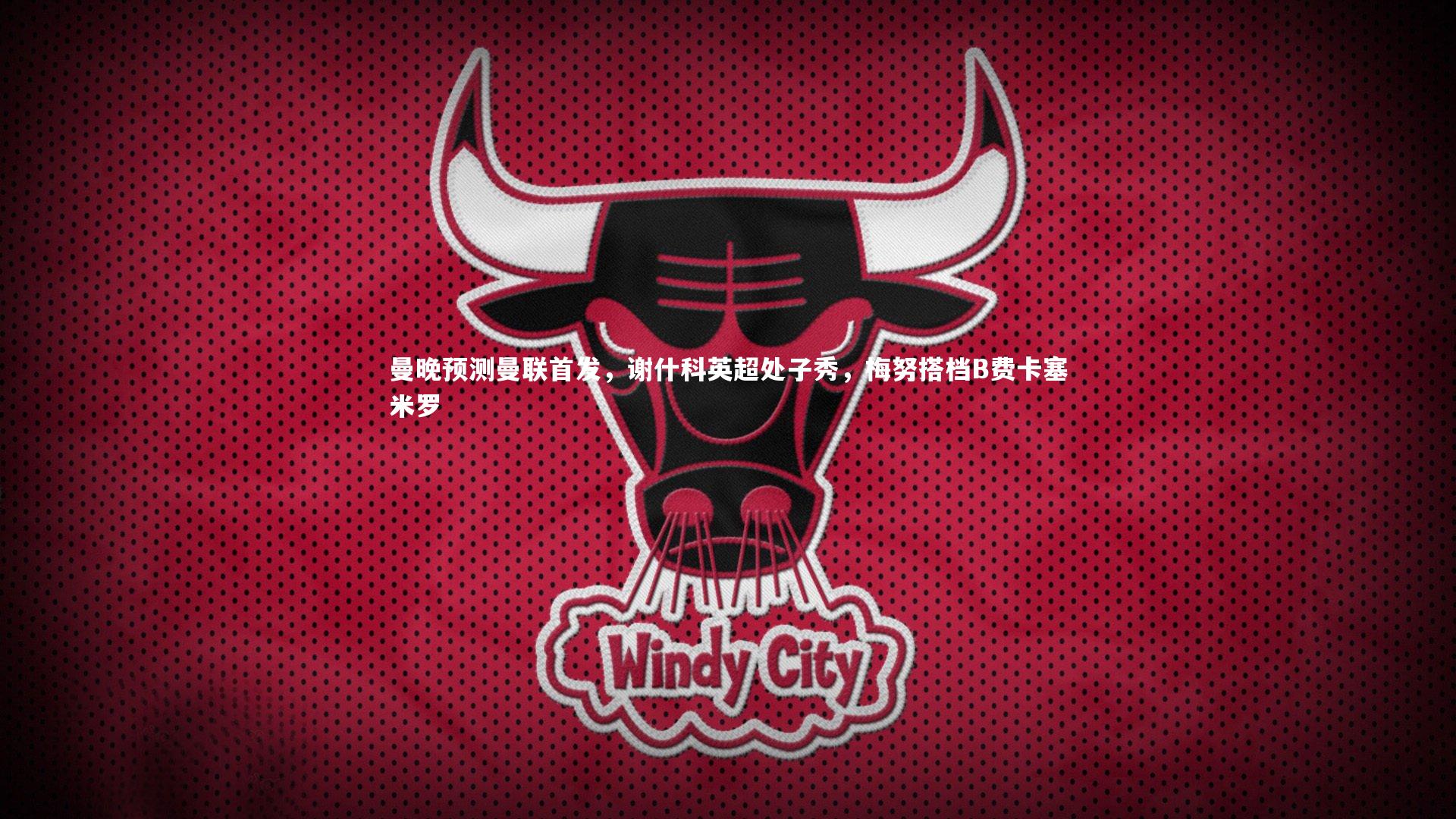 金年会官网|曼晚预测曼联首发，谢什科英超处子秀，梅努搭档B费卡塞米罗