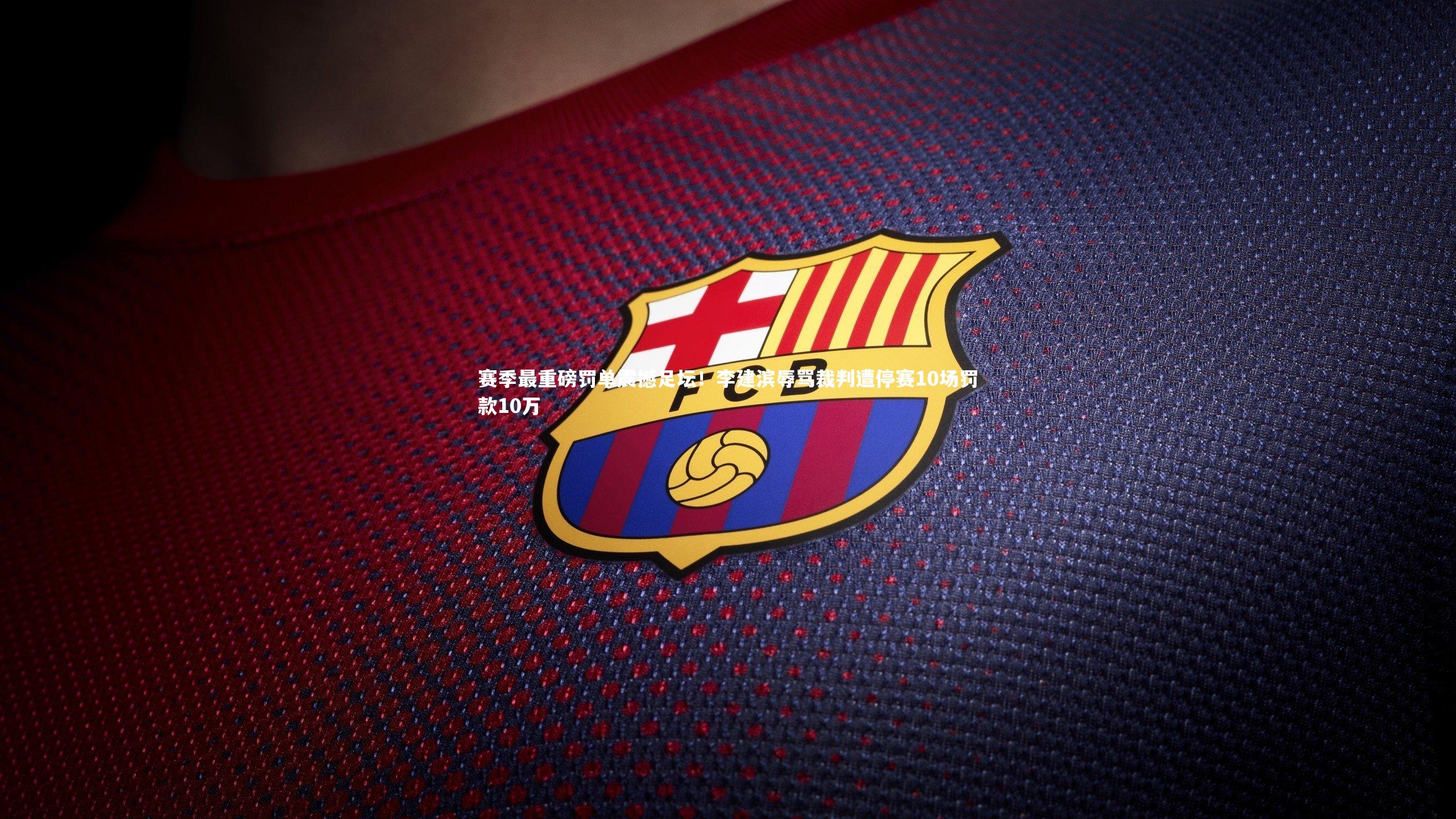 赛季最重磅罚单震撼足坛!李建滨辱骂裁判遭停赛10场罚款10万