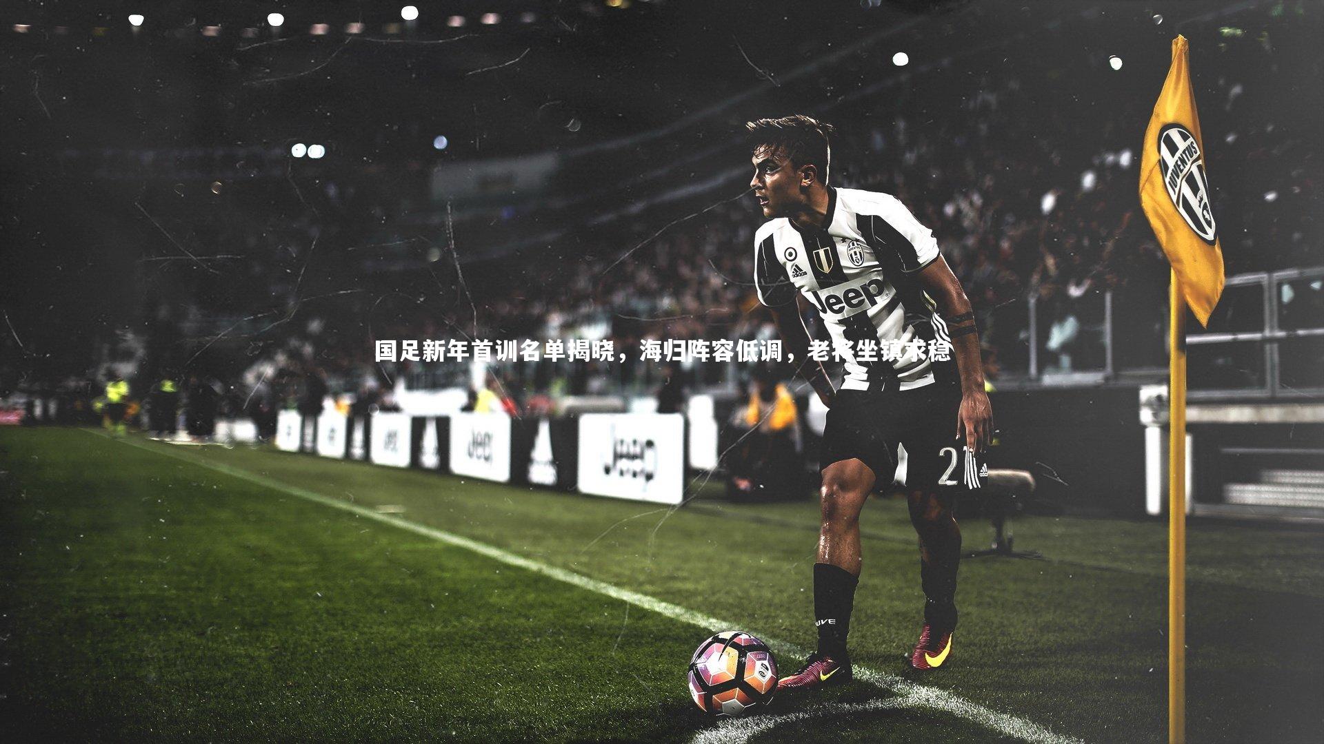 国足新年首训名单揭晓，海归阵容低调，老将坐镇求稳