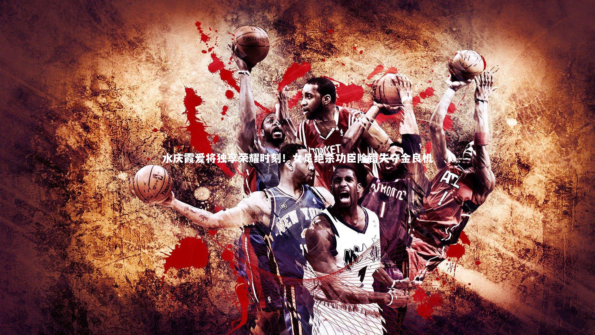 金年会官网_水庆霞爱将独享荣耀时刻！女足绝杀功臣险错失夺金良机